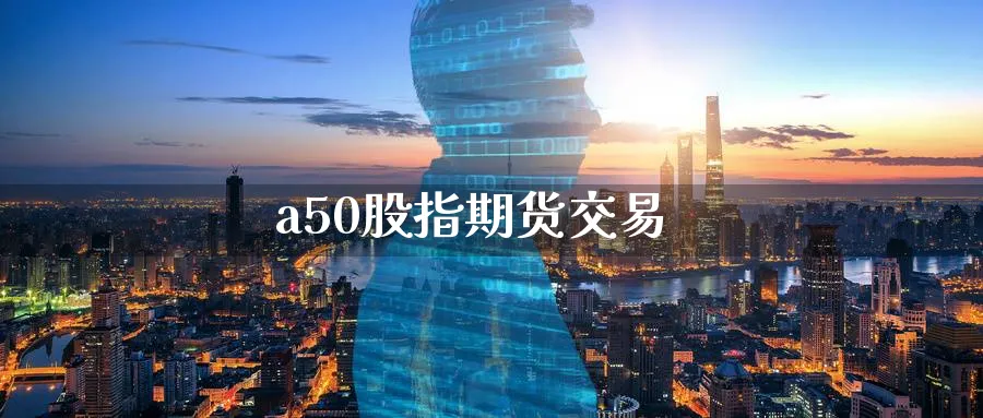 a50股指期货交易_https://www.51pinbao.com_原油直播室_第1张