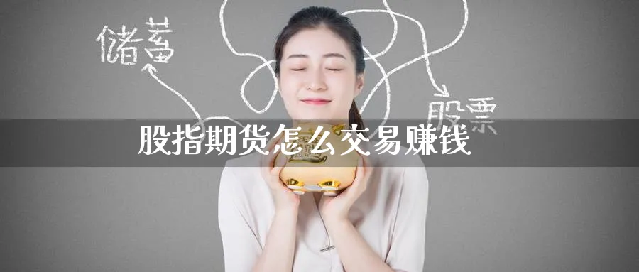 股指期货怎么交易赚钱_https://www.51pinbao.com_恒指直播室_第1张