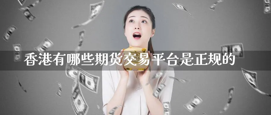 香港有哪些期货交易平台是正规的_期货直播室_第1张_51期货直播网 香港有哪些期货交易平台是正规的_https://www.51pinbao.com_期货直播室_第1张