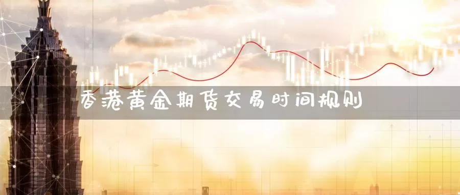 香港黄金期货交易时间规则_德指直播室_第1张_51期货直播网 香港黄金期货交易时间规则_https://www.51pinbao.com_德指直播室_第1张