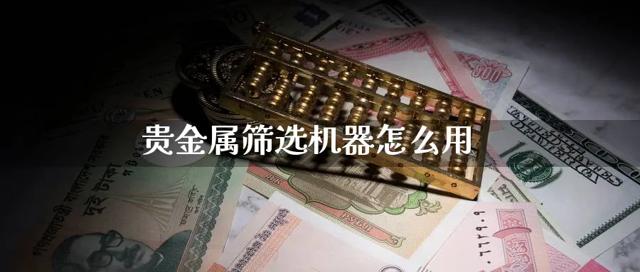 贵金属筛选机器怎么用_https://www.51pinbao.com_恒指直播室_第1张