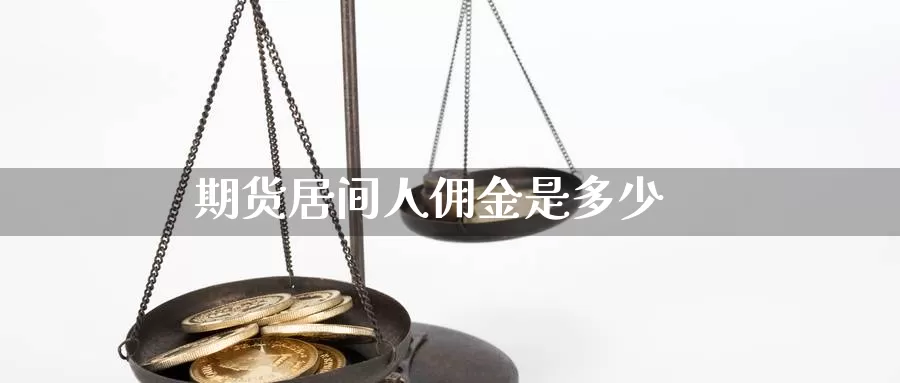 期货居间人佣金是多少_https://www.51pinbao.com_黄金直播室_第1张