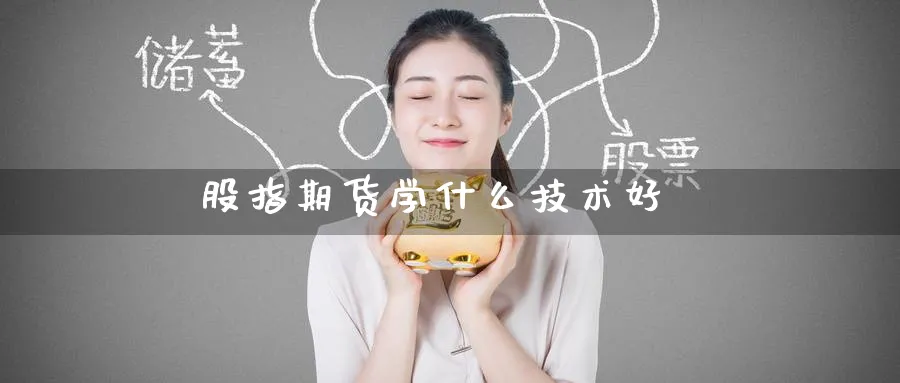 股指期货学什么技术好_https://www.51pinbao.com_原油直播室_第1张