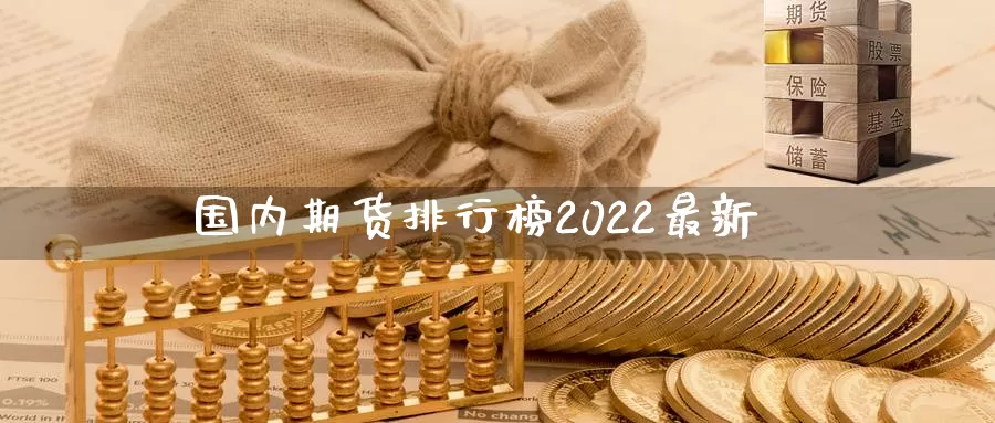 国内期货排行榜2022最新_https://www.51pinbao.com_德指直播室_第1张