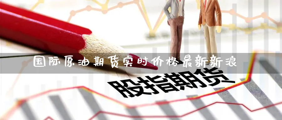 国际原油期货实时价格最新新浪_https://www.51pinbao.com_期货直播室_第1张