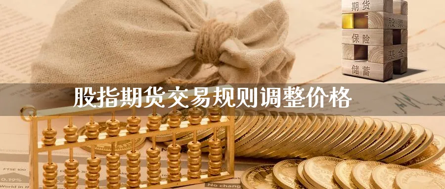股指期货交易规则调整价格_期货直播室_第1张_51期货直播网 股指期货交易规则调整价格_https://www.51pinbao.com_期货直播室_第1张