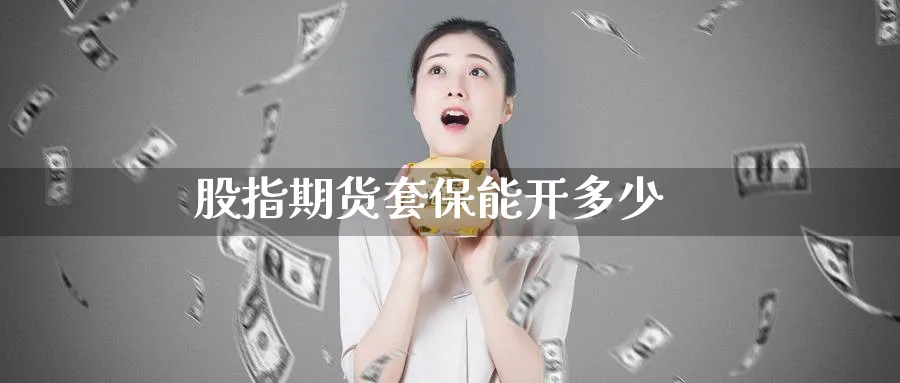 股指期货套保能开多少_期货直播室_第1张_51期货直播网 股指期货套保能开多少_https://www.51pinbao.com_期货直播室_第1张