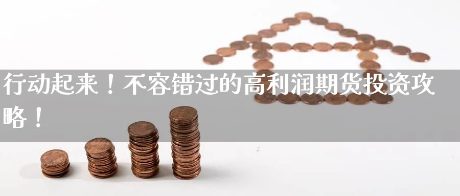 行动起来!不容错过的高利润期货投资攻略!_纳指直播室_第1张_51期货直播网 行动起来!不容错过的高利润期货投资攻略!_https://www.51pinbao.com_纳指直播室_第1张