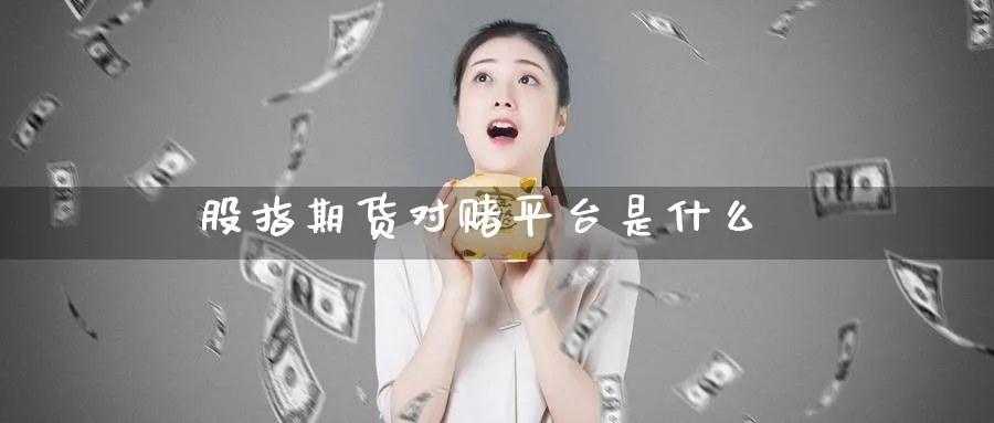 股指期货对赌平台是什么_原油直播室_第1张_51期货直播网 股指期货对赌平台是什么_https://www.51pinbao.com_原油直播室_第1张