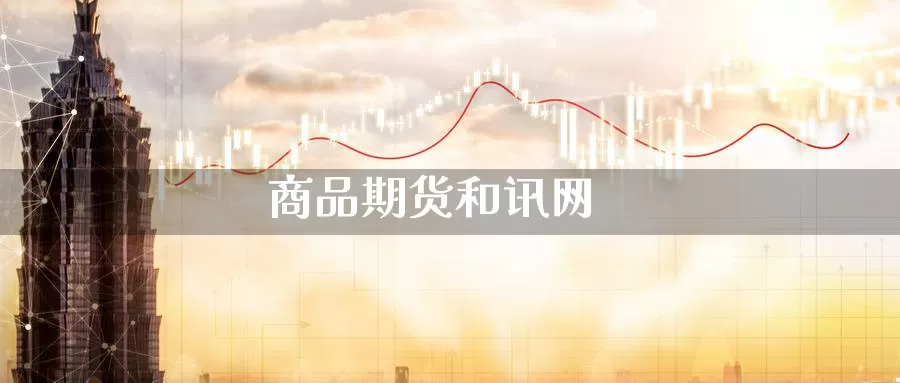 商品期货和讯网_https://www.51pinbao.com_德指直播室_第1张