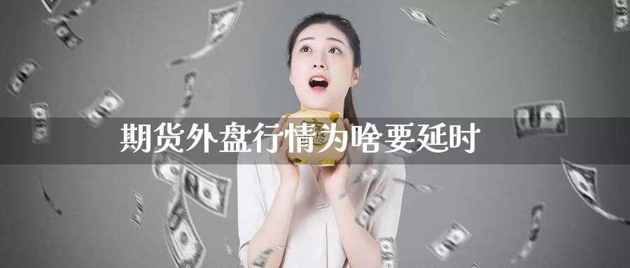 期货外盘行情为啥要延时_期货直播室_第1张_51期货直播网 期货外盘行情为啥要延时_https://www.51pinbao.com_期货直播室_第1张