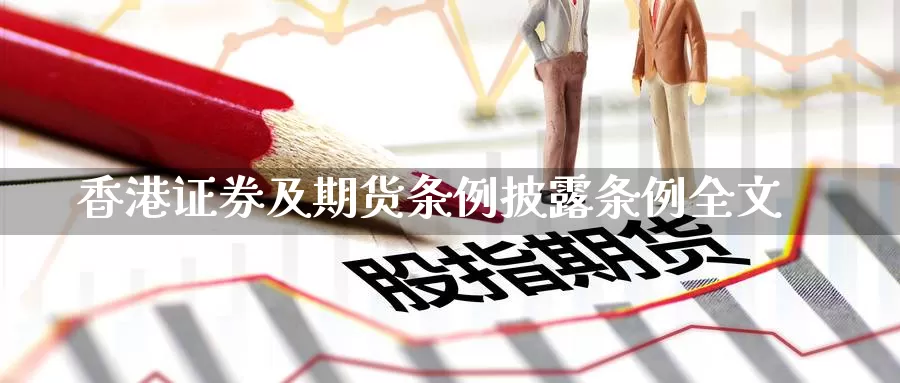 香港证券及期货条例披露条例全文_https://www.51pinbao.com_德指直播室_第1张