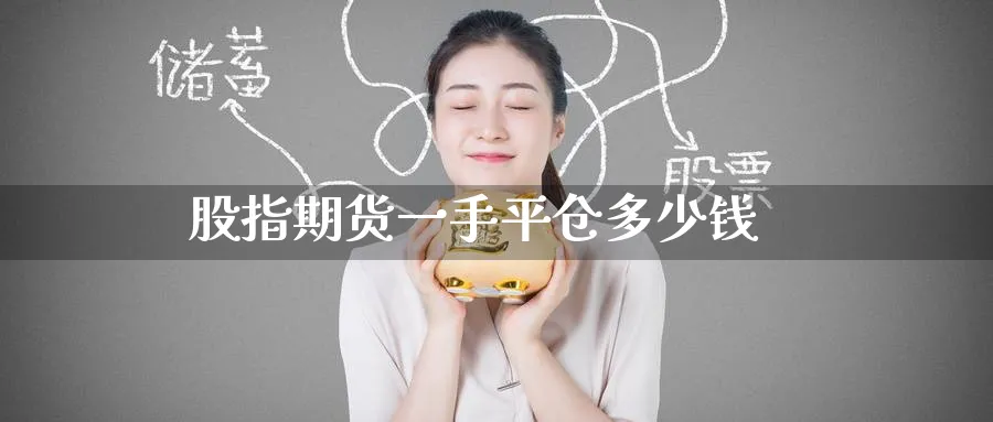 股指期货一手平仓多少钱_期货直播室_第1张_51期货直播网 股指期货一手平仓多少钱_https://www.51pinbao.com_期货直播室_第1张