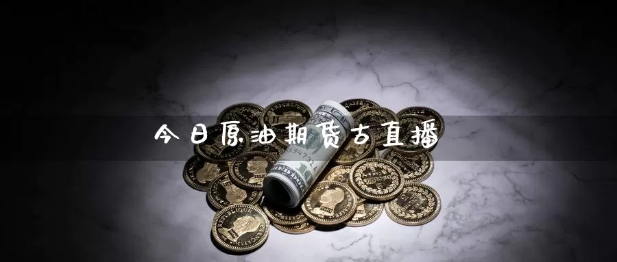 今日原油期货古直播_https://www.51pinbao.com_恒指直播室_第1张