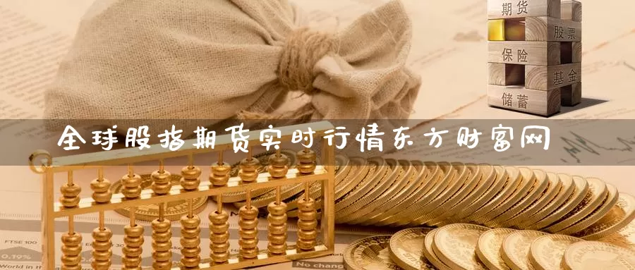 全球股指期货实时行情东方财富网_期货直播室_第1张_51期货直播网 全球股指期货实时行情东方财富网_https://www.51pinbao.com_期货直播室_第1张