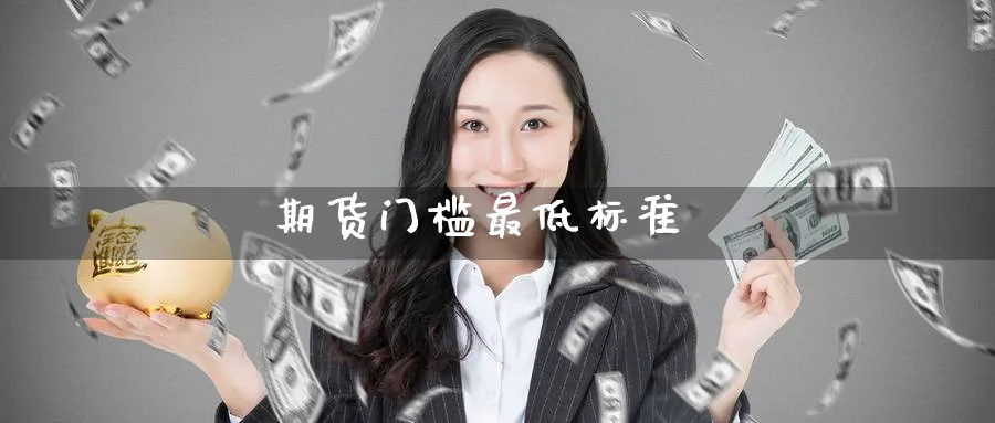 期货门槛最低标准_https://www.51pinbao.com_德指直播室_第1张