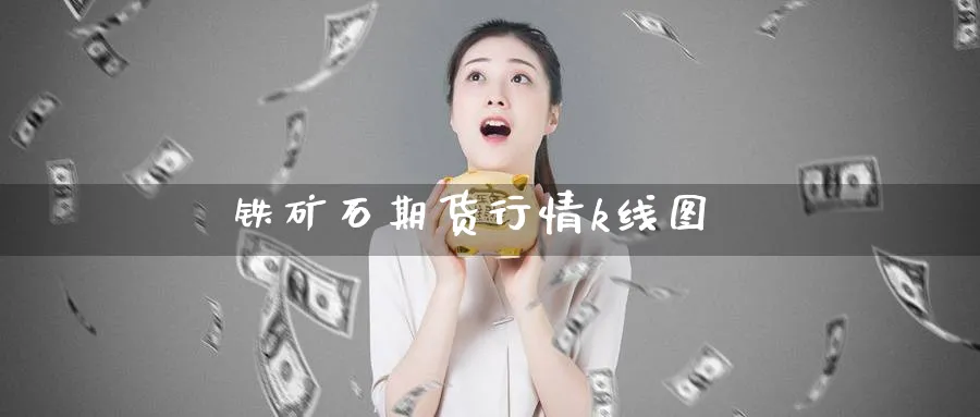 铁矿石期货行情k线图_https://www.51pinbao.com_黄金直播室_第1张