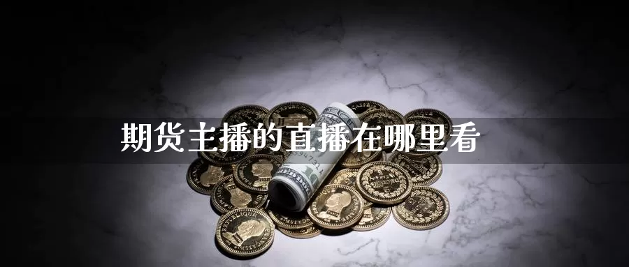 期货主播的直播在哪里看_https://www.51pinbao.com_恒指直播室_第1张
