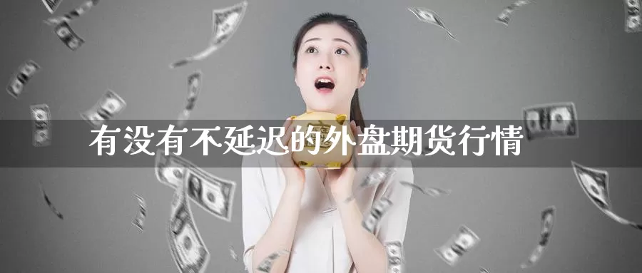 有没有不延迟的外盘期货行情_期货直播室_第1张_51期货直播网 有没有不延迟的外盘期货行情_https://www.51pinbao.com_期货直播室_第1张