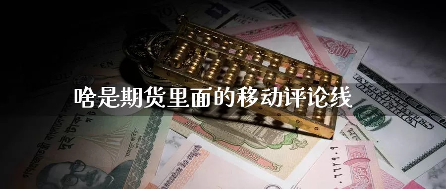 啥是期货里面的移动评论线_https://www.51pinbao.com_德指直播室_第1张