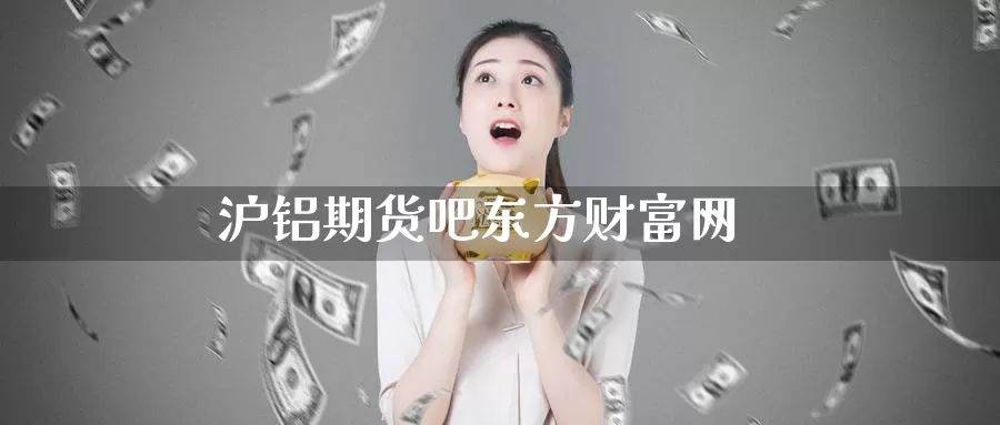 沪铝期货吧东方财富网_纳指直播室_第1张_51期货直播网 沪铝期货吧东方财富网_https://www.51pinbao.com_纳指直播室_第1张