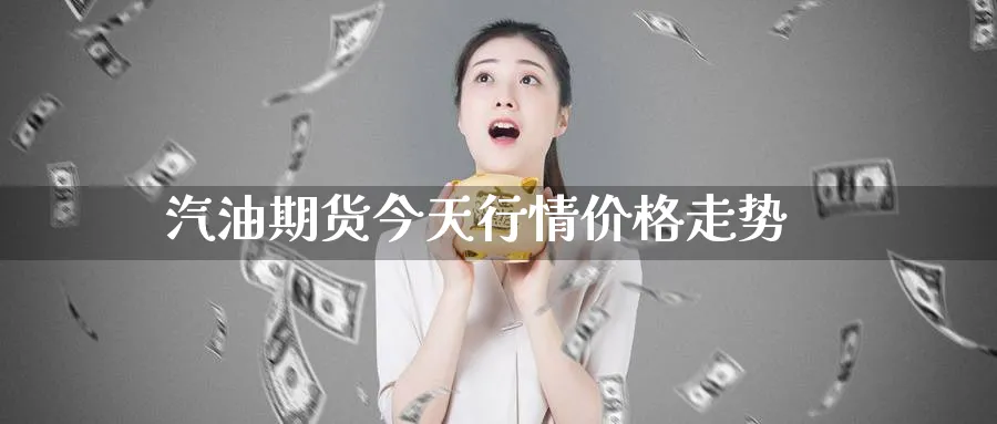 汽油期货今天行情价格走势_https://www.51pinbao.com_德指直播室_第1张