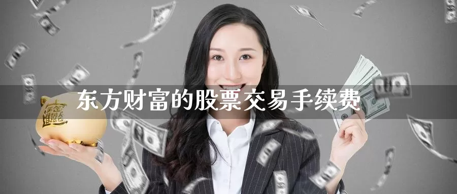东方财富的股票交易手续费_https://www.51pinbao.com_期货直播室_第1张