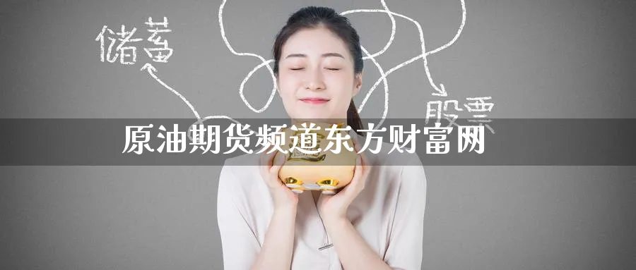原油期货频道东方财富网_https://www.51pinbao.com_期货直播室_第1张