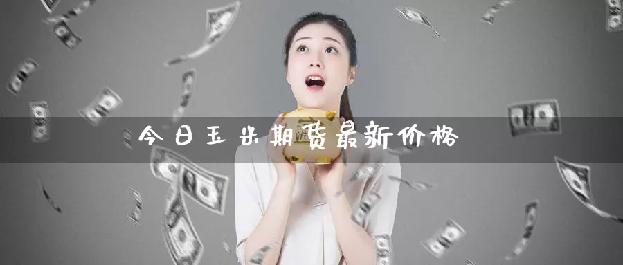 今日玉米期货最新价格_https://www.51pinbao.com_期货直播室_第1张