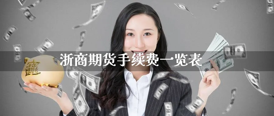 浙商期货手续费一览表_https://www.51pinbao.com_纳指直播室_第1张