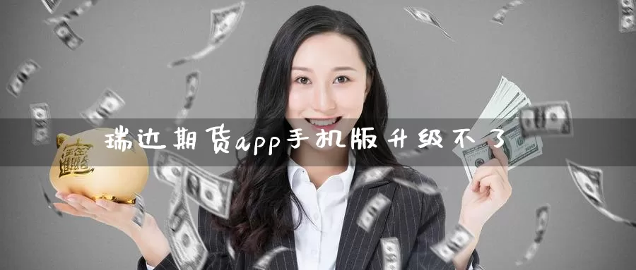 瑞达期货app手机版升级不了_https://www.51pinbao.com_期货直播室_第1张