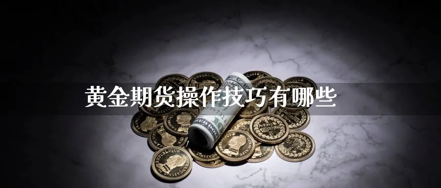 黄金期货操作技巧有哪些_https://www.51pinbao.com_期货直播室_第1张