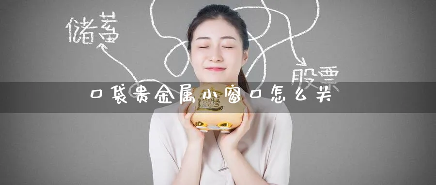 口袋贵金属小窗口怎么关_原油直播室_第1张_51期货直播网 口袋贵金属小窗口怎么关_https://www.51pinbao.com_原油直播室_第1张