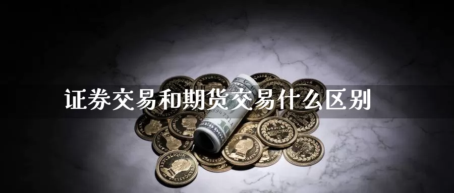 证券交易和期货交易什么区别_https://www.51pinbao.com_期货直播室_第1张