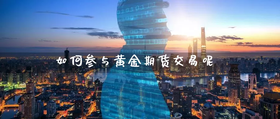 如何参与黄金期货交易呢_期货直播室_第1张_51期货直播网 如何参与黄金期货交易呢_https://www.51pinbao.com_期货直播室_第1张