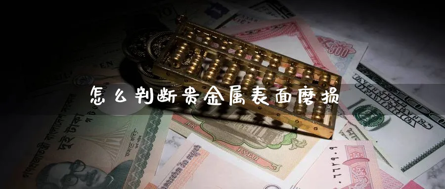 怎么判断贵金属表面磨损_https://www.51pinbao.com_恒指直播室_第1张