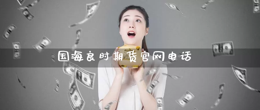 国海良时期货官网电话_德指直播室_第1张_51期货直播网 国海良时期货官网电话_https://www.51pinbao.com_德指直播室_第1张