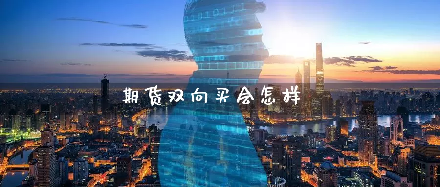 期货双向买会怎样_纳指直播室_第1张_51期货直播网 期货双向买会怎样_https://www.51pinbao.com_纳指直播室_第1张