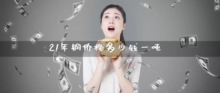 21年铜价格多少钱一吨_恒指直播室_第1张_51期货直播网 21年铜价格多少钱一吨_https://www.51pinbao.com_恒指直播室_第1张