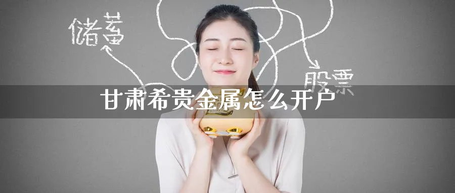 甘肃希贵金属怎么开户_https://www.51pinbao.com_期货直播室_第1张