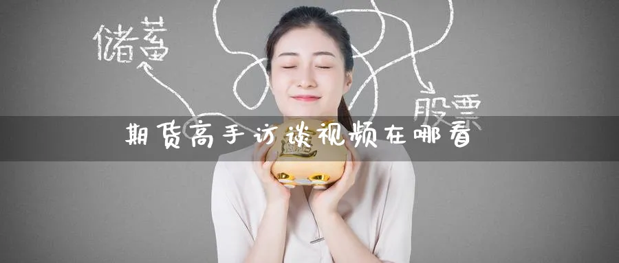期货高手访谈视频在哪看_https://www.51pinbao.com_黄金直播室_第1张