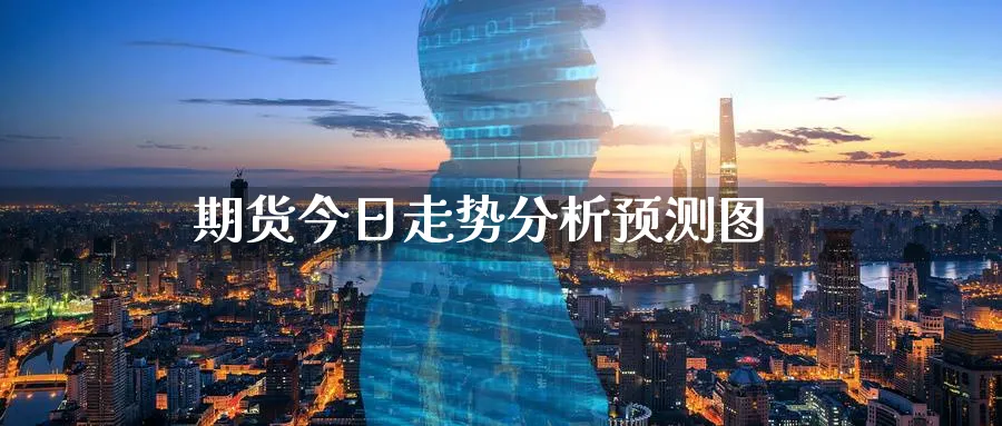 期货今日走势分析预测图_https://www.51pinbao.com_恒指直播室_第1张
