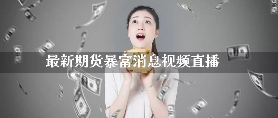 最新期货暴富消息视频直播_https://www.51pinbao.com_德指直播室_第1张