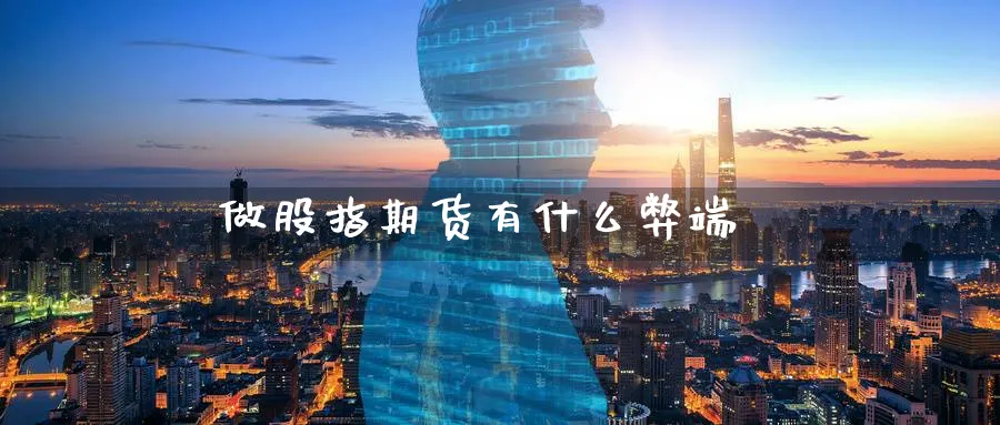 做股指期货有什么弊端_https://www.51pinbao.com_恒指直播室_第1张