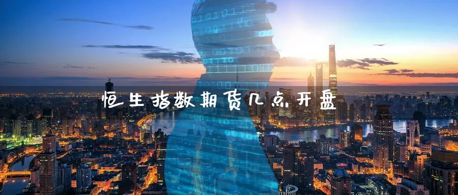 恒生指数期货几点开盘_https://www.51pinbao.com_纳指直播室_第1张
