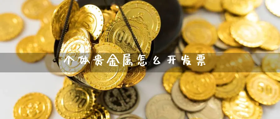 个体贵金属怎么开发票_https://www.51pinbao.com_恒指直播室_第1张