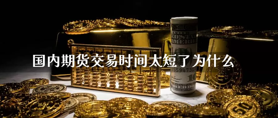 国内期货交易时间太短了为什么_https://www.51pinbao.com_德指直播室_第1张