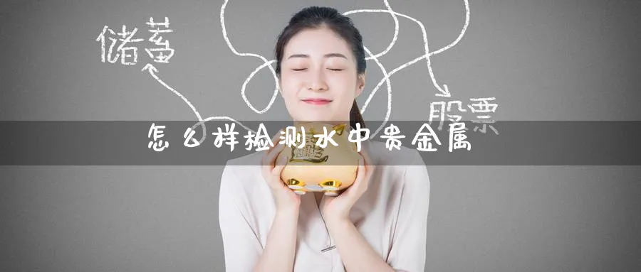 怎么样检测水中贵金属_https://www.51pinbao.com_恒指直播室_第1张