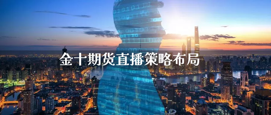 金十期货直播策略布局_恒指直播室_第1张_51期货直播网 金十期货直播策略布局_https://www.51pinbao.com_恒指直播室_第1张