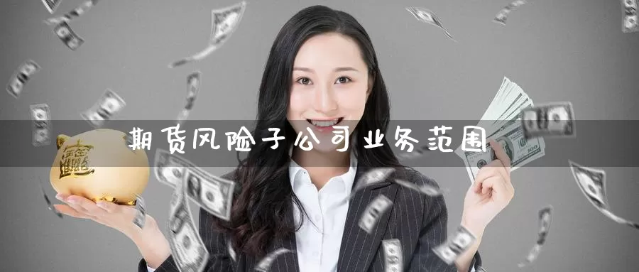 期货风险子公司业务范围_https://www.51pinbao.com_期货直播室_第1张